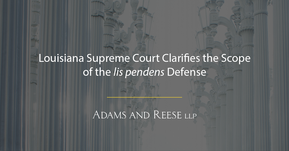 Louisiana Supreme Court Clarifies The Scope Of The Lis Pendens Defense ...